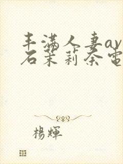 丰满人妻av白石茉莉奈电影