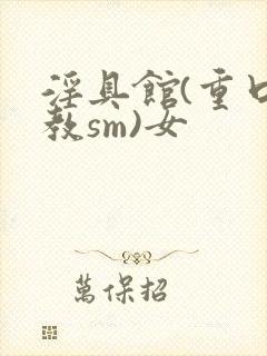 淫具馆(重口调教sm)女