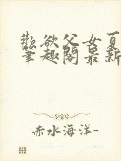 欢欲父女夏多布笔趣阁最新章节更新