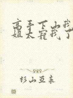 高手下山我家师姐太宠我了全文免费