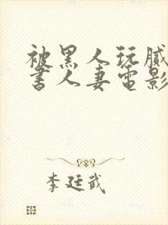 被黑人玩腻的秘书人妻电影