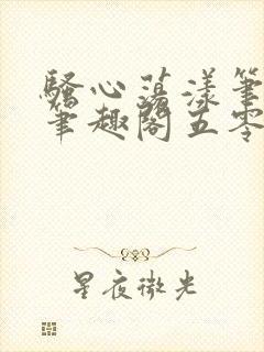 骚心荡漾笔趣阁笔趣阁五零二三