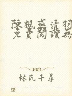 陈枫燕清羽全文免费阅读无弹窗
