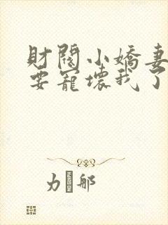 财阀小娇妻叔你要宠坏我了最新章