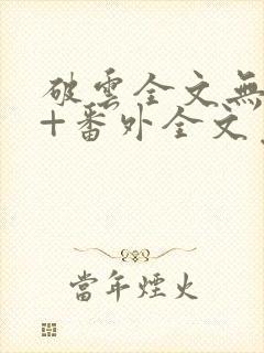 破云全文无删减+番外全文免费阅读笔趣阁