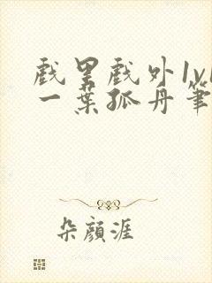 戏里戏外1v1一叶孤舟笔趣阁