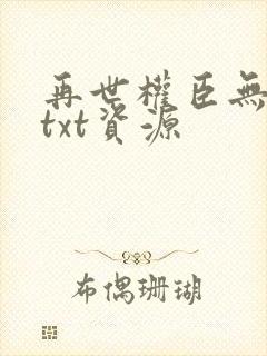 再世权臣无删减txt资源