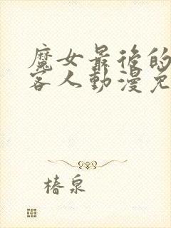 魔女最后的那个客人动漫免费观看