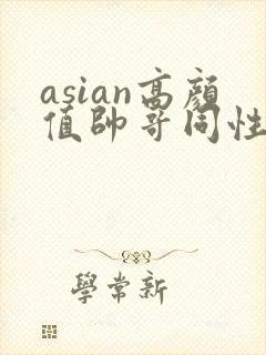 asian高颜值帅哥同性恋gay网址