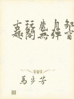 古玩岁月邹姨笔趣阁无弹窗