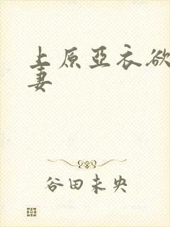 上原亚衣欲欲人妻