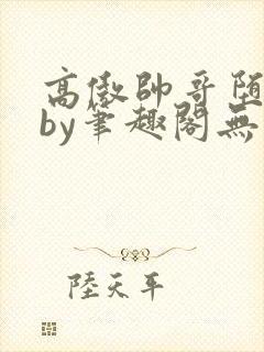 高傲帅哥堕落记by笔趣阁无弹窗最新章节