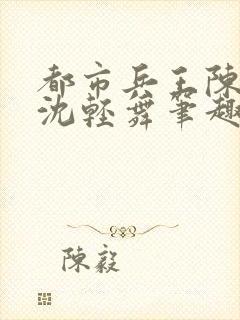 都市兵王陈六何沈轻舞笔趣阁