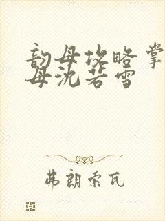 韵母攻略掌中美母沈若雪