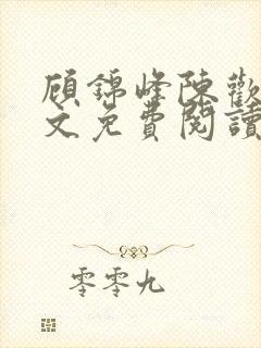 顾锦峰陈欢欢全文免费阅读笔趣阁小