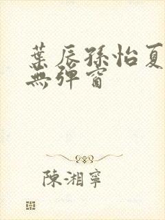 叶辰孙怡夏若雪无弹窗