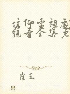 信仰电视剧在线观看全集免费高清