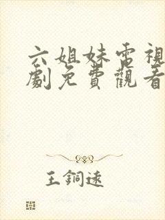 六姐妹电视连续剧免费观看全集高清