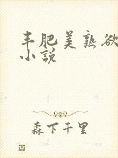 丰肥美熟欲妇乱小说