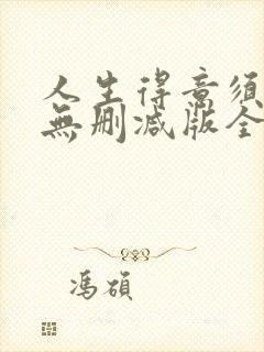 人生得意须纵欢无删减版全文免费阅读