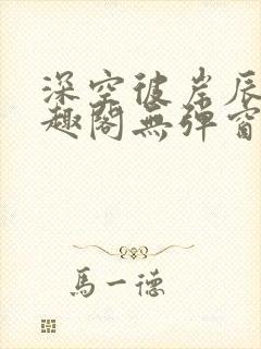 深空彼岸辰东笔趣阁无弹窗