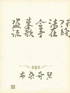 盗墓合法?我顶流歌手在线盗墓可以听的