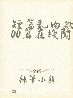 短篇乱肉欲文500篇在线阅读
