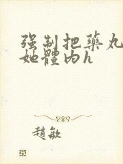 强制把药丸推进她体内h