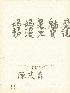 妈妈是魅魔全集动漫免费观看