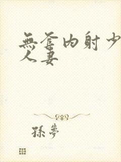 无套内射少妇 人妻