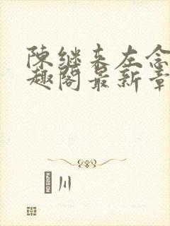 陈继来左念念笔趣阁最新章节