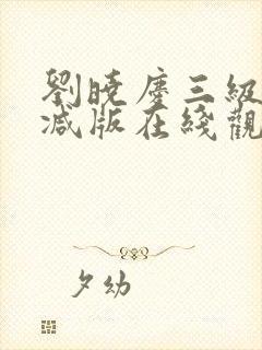 刘晓庆三级未删减版在线观看