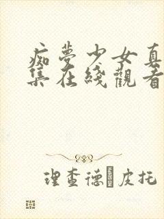 痴梦少女真人全集在线观看完整版高清