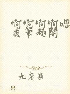 啊啊啊啊嗯唔好爽笔趣阁