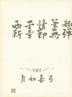 西子情笔趣阁最新章节无弹窗