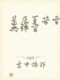 叶辰夏若雪孙怡无弹窗