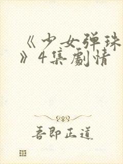 《少女弹珠汽水》4集剧情