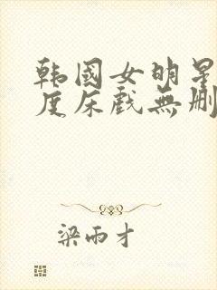 韩国女明星大尺度床戏无删减在线观