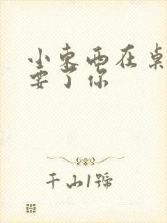 小东西在桌子上要了你封面