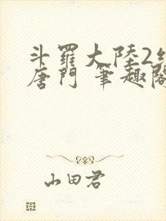 斗罗大陆2绝世唐门 笔趣阁无弹窗