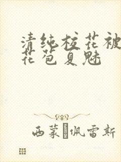 清纯校花被迫开花苞夏魅封面