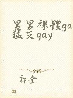 男男裸体gay猛交gay