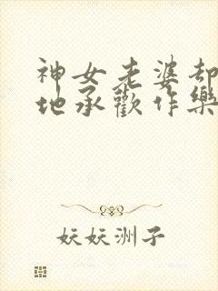 神女老婆却在背地承欢作乐顾尘小说阅读