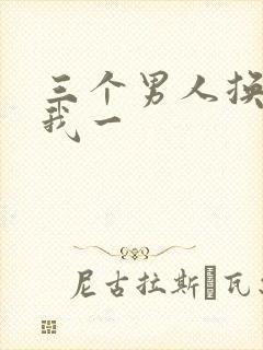 三个男人换着躁我一