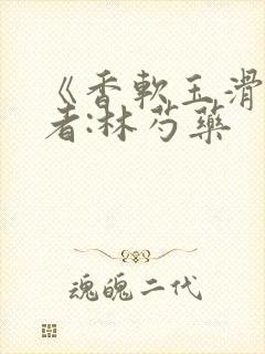 《香软玉滑》作者:林芍药封面