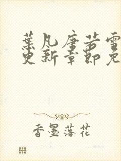 叶凡唐若雪最新更新章节免费阅读