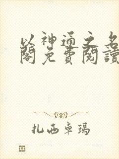 以神通之名笔趣阁免费阅读无弹窗