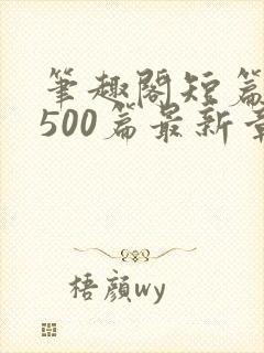 笔趣阁短篇合集500篇最新章节免费阅读