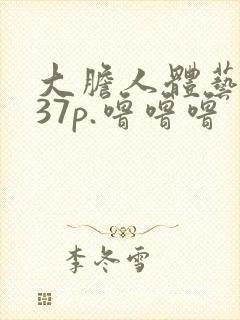 大胆人体艺术337p.噜噜噜