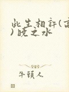 此生相许(高干) 晓之水